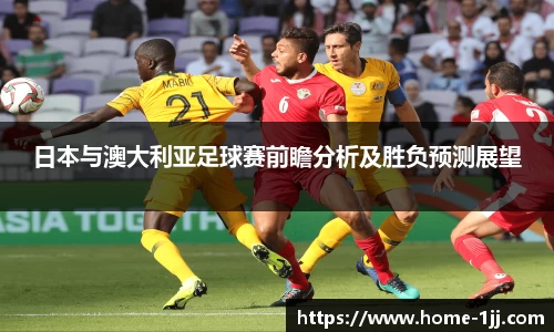 日本与澳大利亚足球赛前瞻分析及胜负预测展望